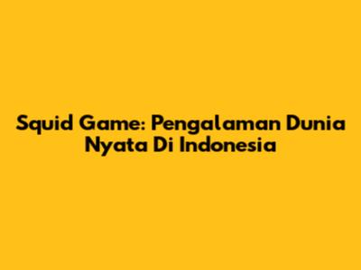 Squid Game: Pengalaman Dunia Nyata Di Indonesia