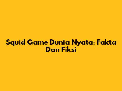 Squid Game Dunia Nyata: Fakta Dan Fiksi