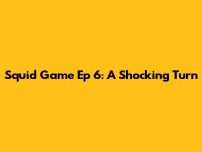Squid Game Ep 6: A Shocking Turn