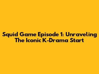 Squid Game Episode 1: Unraveling The Iconic K-Drama Start