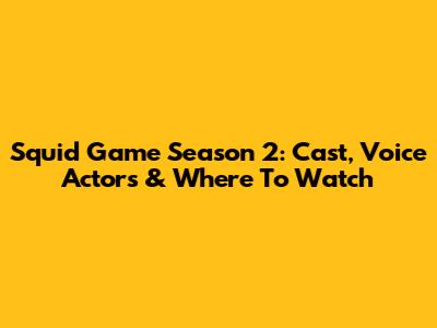 Squid Game Season 2: Cast, Voice Actors & Where To Watch