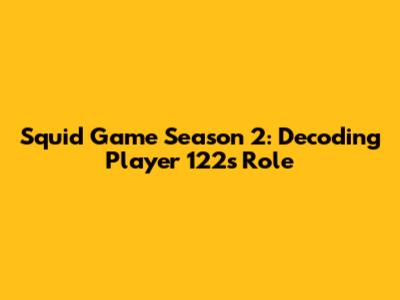 Squid Game Season 2: Decoding Player 122's Role