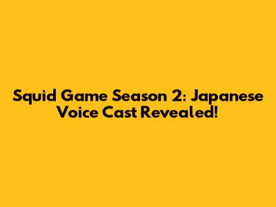 Squid Game Season 2: Japanese Voice Cast Revealed!