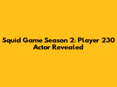 Squid Game Season 2: Player 230 Actor Revealed