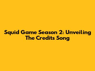 Squid Game Season 2: Unveiling The Credits Song