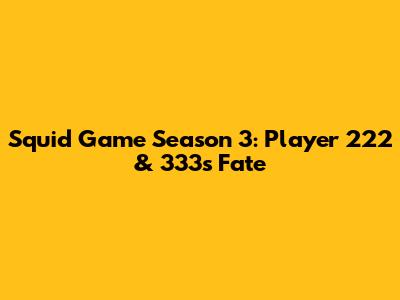 Squid Game Season 3: Player 222 & 333's Fate