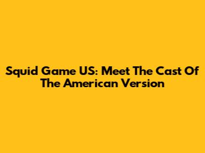 Squid Game US: Meet The Cast Of The American Version