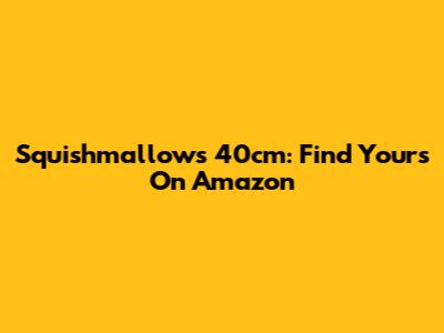 Squishmallows 40cm: Find Yours On Amazon