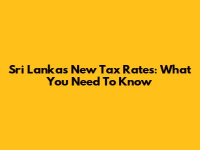 Sri Lanka's New Tax Rates: What You Need To Know