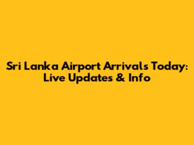 Sri Lanka Airport Arrivals Today: Live Updates & Info