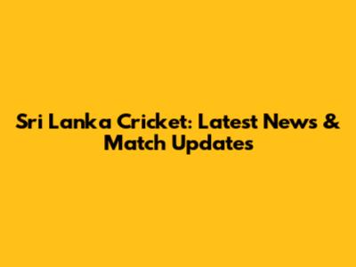 Sri Lanka Cricket: Latest News & Match Updates