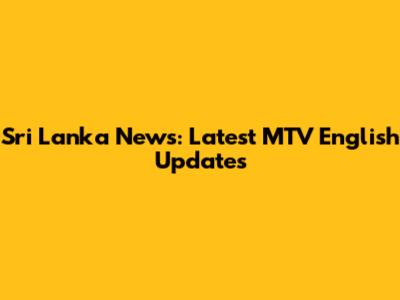 Sri Lanka News: Latest MTV English Updates