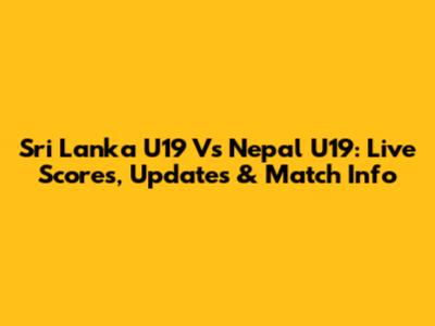 Sri Lanka U19 Vs Nepal U19: Live Scores, Updates & Match Info
