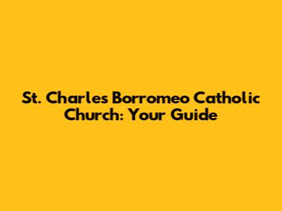St. Charles Borromeo Catholic Church: Your Guide