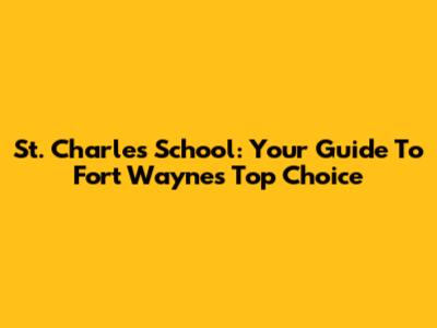 St. Charles School: Your Guide To Fort Wayne's Top Choice