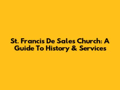 St. Francis De Sales Church: A Guide To History & Services