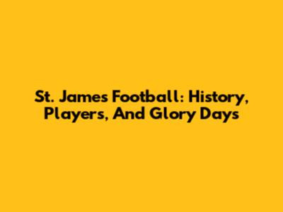 St. James Football: History, Players, And Glory Days