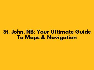 St. John, NB: Your Ultimate Guide To Maps & Navigation