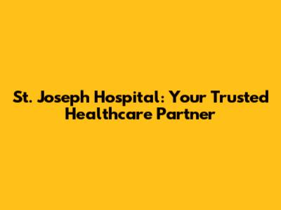 St. Joseph Hospital: Your Trusted Healthcare Partner