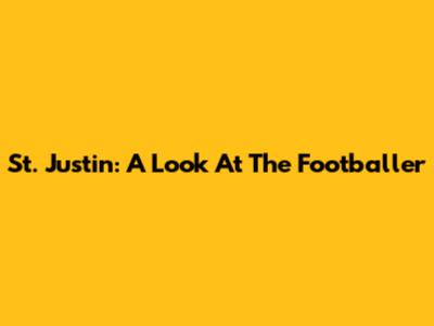 St. Justin: A Look At The Footballer