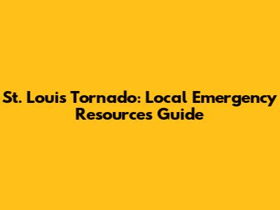 St. Louis Tornado: Local Emergency Resources Guide