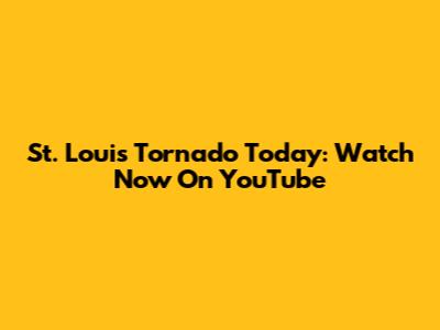 St. Louis Tornado Today: Watch Now On YouTube