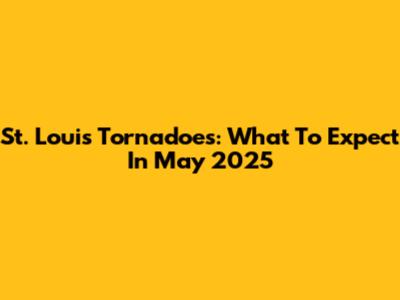 St. Louis Tornadoes: What To Expect In May 2025