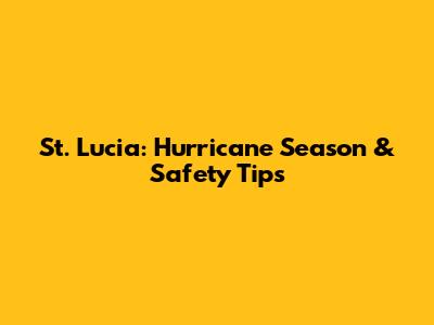 St. Lucia: Hurricane Season & Safety Tips