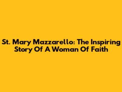 St. Mary Mazzarello: The Inspiring Story Of A Woman Of Faith