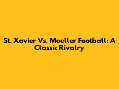 St. Xavier Vs. Moeller Football: A Classic Rivalry