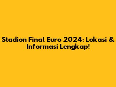 Stadion Final Euro 2024: Lokasi & Informasi Lengkap!