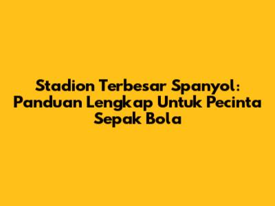 Stadion Terbesar Spanyol: Panduan Lengkap Untuk Pecinta Sepak Bola