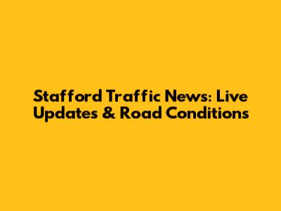 Stafford Traffic News: Live Updates & Road Conditions