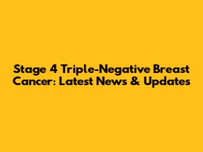 Stage 4 Triple-Negative Breast Cancer: Latest News & Updates