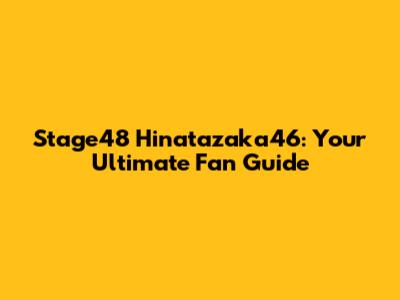 Stage48 Hinatazaka46: Your Ultimate Fan Guide