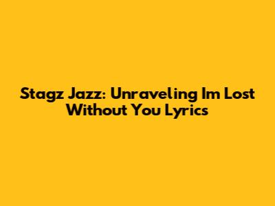 Stagz Jazz: Unraveling 'I'm Lost Without You' Lyrics