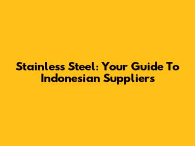 Stainless Steel: Your Guide To Indonesian Suppliers