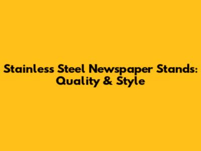 Stainless Steel Newspaper Stands: Quality & Style