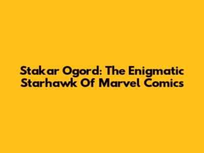 Stakar Ogord: The Enigmatic Starhawk Of Marvel Comics