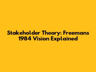Stakeholder Theory: Freeman's 1984 Vision Explained
