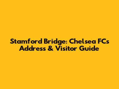 Stamford Bridge: Chelsea FC's Address & Visitor Guide
