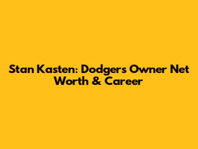 Stan Kasten: Dodgers Owner Net Worth & Career