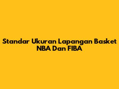 Standar Ukuran Lapangan Basket NBA Dan FIBA