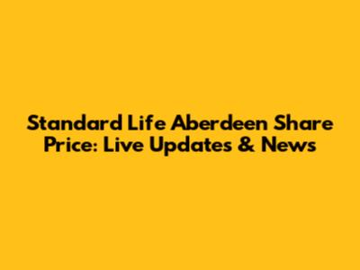 Standard Life Aberdeen Share Price: Live Updates & News