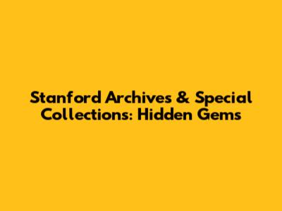 Stanford Archives & Special Collections: Hidden Gems