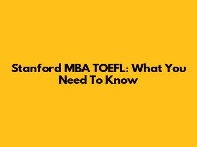 Stanford MBA TOEFL: What You Need To Know
