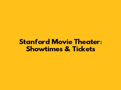 Stanford Movie Theater: Showtimes & Tickets