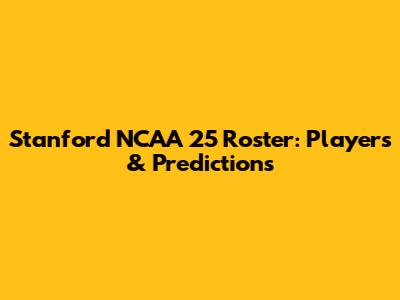 Stanford NCAA 25 Roster: Players & Predictions