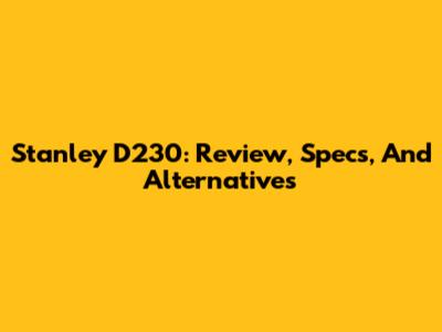 Stanley D230: Review, Specs, And Alternatives