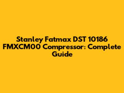 Stanley Fatmax DST 10186 FMXCM00 Compressor: Complete Guide